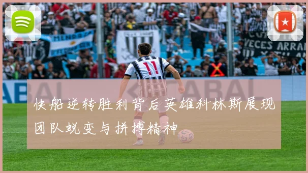 快船逆转胜利背后英雄科林斯展现团队蜕变与拼搏精神