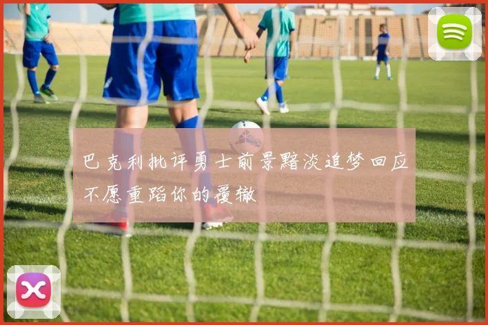 巴克利批评勇士前景黯淡追梦回应不愿重蹈你的覆辙