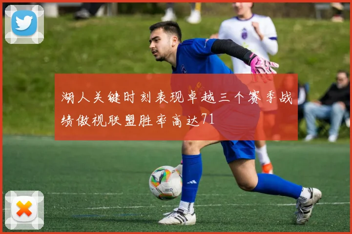 湖人关键时刻表现卓越三个赛季战绩傲视联盟胜率高达71