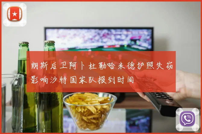 朗斯后卫阿卜杜勒哈米德护照失窃影响沙特国家队报到时间