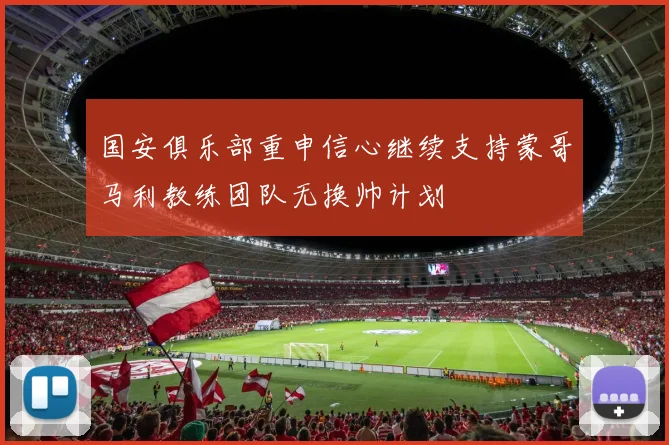 国安俱乐部重申信心继续支持蒙哥马利教练团队无换帅计划