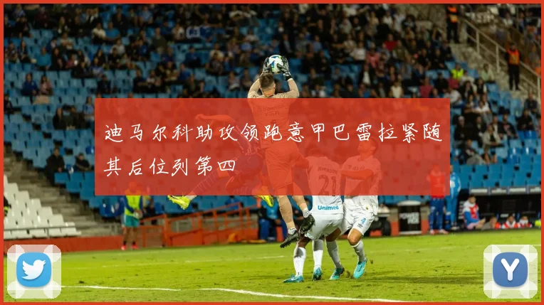 迪马尔科助攻领跑意甲巴雷拉紧随其后位列第四