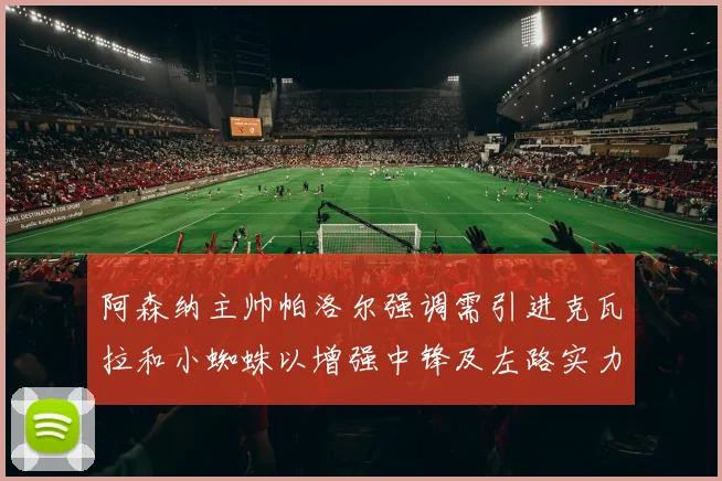 阿森纳主帅帕洛尔强调需引进克瓦拉和小蜘蛛以增强中锋及左路实力