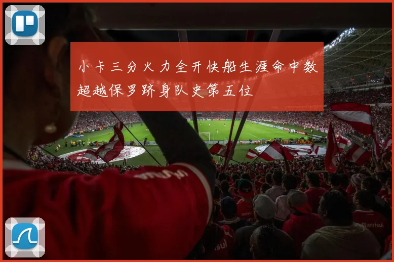 小卡三分火力全开快船生涯命中数超越保罗跻身队史第五位