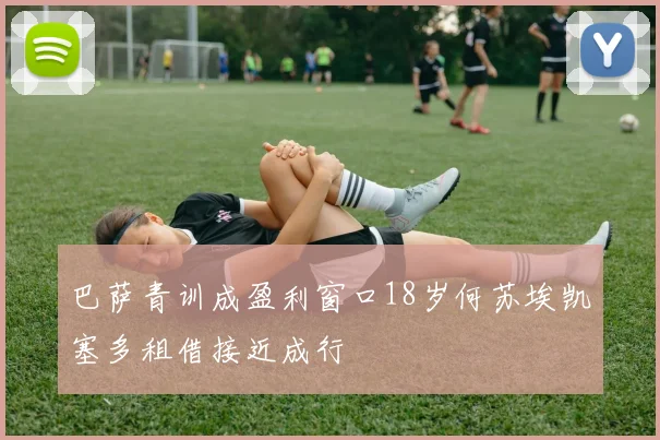 巴萨青训成盈利窗口18岁何苏埃凯塞多租借接近成行