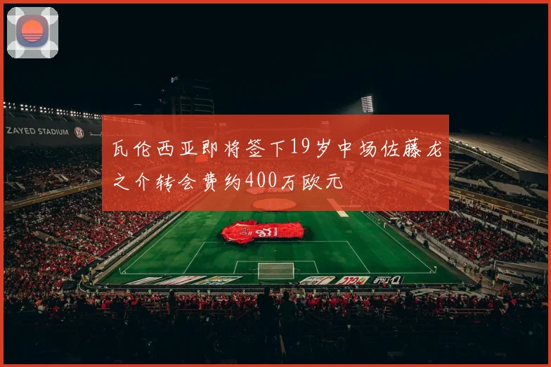 瓦伦西亚即将签下19岁中场佐藤龙之介转会费约400万欧元
